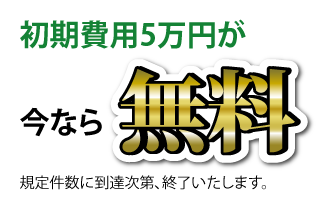 初期費用5万円が今なら無料規定件数に到達次第、終了いたします。